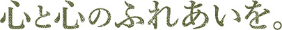 心と心のふれあいを